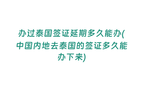 辦過泰國簽證延期多久能辦(中國內地去泰國的簽證多久能辦下來)