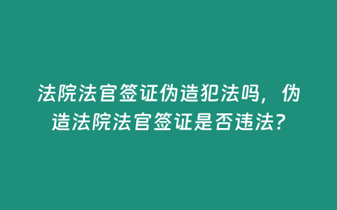 法院法官簽證偽造犯法嗎，偽造法院法官簽證是否違法？