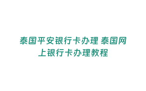 泰國平安銀行卡辦理 泰國網上銀行卡辦理教程