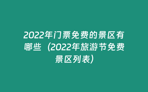 2022年門票免費的景區有哪些（2022年旅游節免費景區列表）