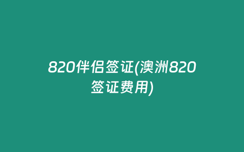 820伴侶簽證(澳洲820簽證費用)