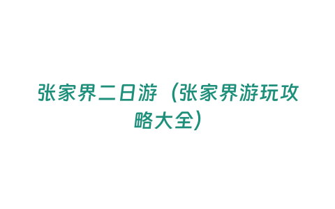 張家界二日游（張家界游玩攻略大全）