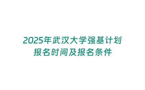 2025年武漢大學強基計劃報名時間及報名條件