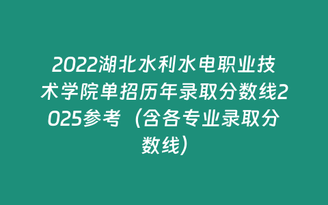 2022湖北水利水電職業技術學院單招歷年錄取分數線2025參考（含各專業錄取分數線）