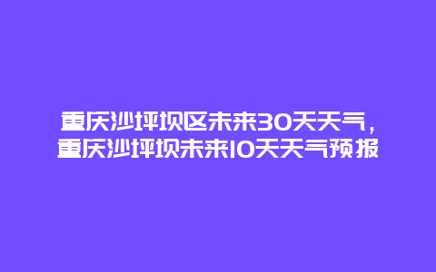 重慶沙坪壩區(qū)未來30天天氣，重慶沙坪壩未來10天天氣預報