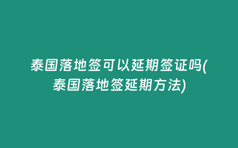 泰國落地簽可以延期簽證嗎(泰國落地簽延期方法)