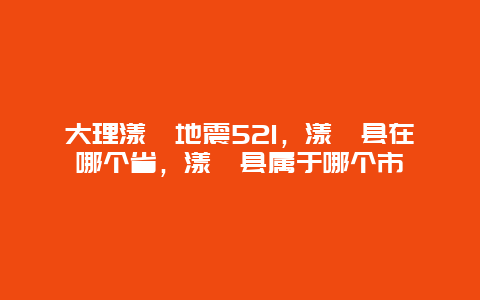 大理漾濞地震521，漾濞縣在哪個省，漾濞縣屬于哪個市