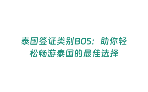 泰國簽證類別B05：助你輕松暢游泰國的最佳選擇