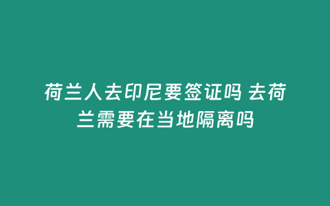 荷蘭人去印尼要簽證嗎 去荷蘭需要在當地隔離嗎