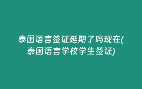 泰國語言簽證延期了嗎現在(泰國語言學校學生簽證)