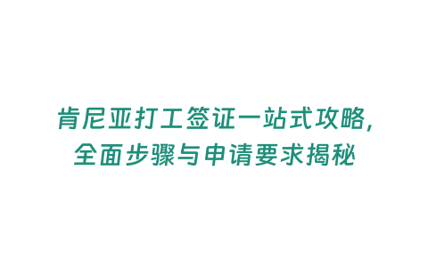 肯尼亞打工簽證一站式攻略，全面步驟與申請(qǐng)要求揭秘