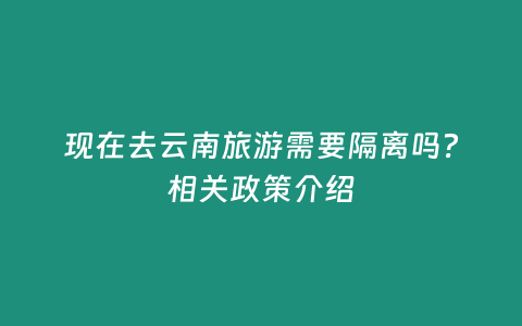 現在去云南旅游需要隔離嗎？相關政策介紹