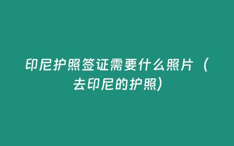 印尼護照簽證需要什么照片（去印尼的護照）