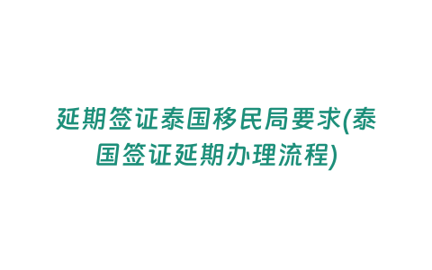 延期簽證泰國移民局要求(泰國簽證延期辦理流程)