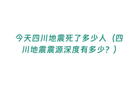 今天四川地震死了多少人（四川地震震源深度有多少？）