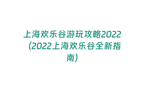 上海歡樂谷游玩攻略2022（2022上海歡樂谷全新指南）