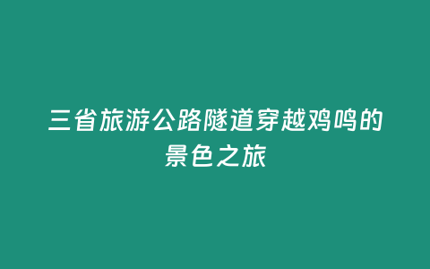 三省旅游公路隧道穿越雞鳴的景色之旅