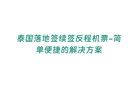 泰國落地簽續簽反程機票-簡單便捷的解決方案