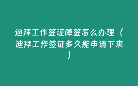 迪拜工作簽證降簽怎么辦理（迪拜工作簽證多久能申請下來）