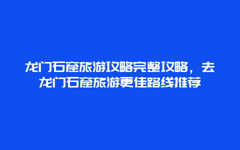 龍門石窟旅游攻略完整攻略，去龍門石窟旅游更佳路線推薦