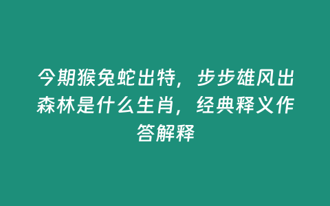 今期猴兔蛇出特，步步雄風出森林是什么生肖，經典釋義作答解釋