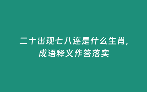 二十出現(xiàn)七八連是什么生肖，成語釋義作答落實(shí)