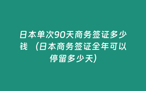 日本單次90天商務(wù)簽證多少錢 （日本商務(wù)簽證全年可以停留多少天）