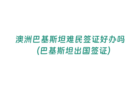 澳洲巴基斯坦難民簽證好辦嗎 （巴基斯坦出國(guó)簽證）