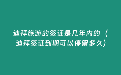 迪拜旅游的簽證是幾年內的（迪拜簽證到期可以停留多久）