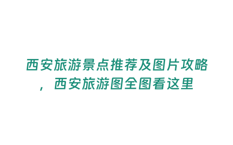 西安旅游景點推薦及圖片攻略，西安旅游圖全圖看這里