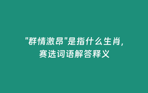 “群情激昂”是指什么生肖，賽選詞語解答釋義