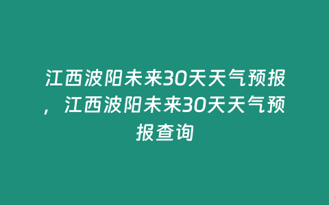 江西波陽未來30天天氣預(yù)報，江西波陽未來30天天氣預(yù)報查詢