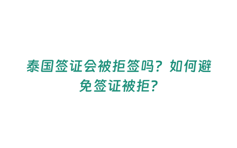 泰國簽證會被拒簽嗎？如何避免簽證被拒？