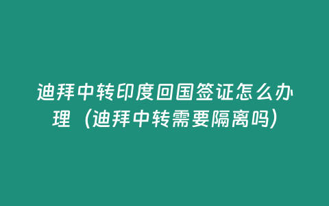 迪拜中轉印度回國簽證怎么辦理（迪拜中轉需要隔離嗎）