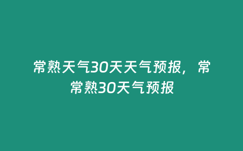 常熟天氣30天天氣預(yù)報(bào)，常常熟30天氣預(yù)報(bào)