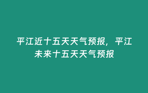 平江近十五天天氣預報，平江未來十五天天氣預報