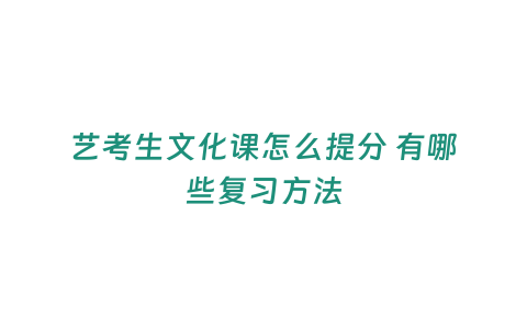 藝考生文化課怎么提分 有哪些復(fù)習(xí)方法