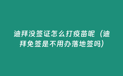 迪拜沒簽證怎么打疫苗呢（迪拜免簽是不用辦落地簽嗎）