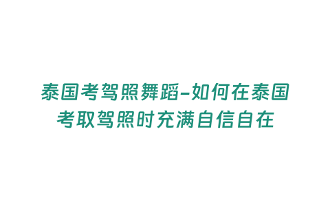 泰國考駕照舞蹈-如何在泰國考取駕照時充滿自信自在