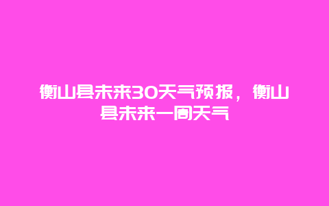 衡山縣未來30天氣預報，衡山縣未來一周天氣