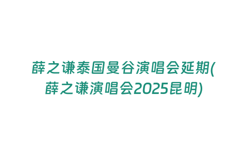 薛之謙泰國曼谷演唱會延期(薛之謙演唱會2025昆明)