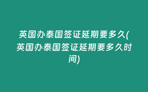 英國辦泰國簽證延期要多久(英國辦泰國簽證延期要多久時間)