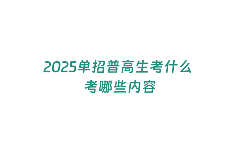 2025單招普高生考什么 考哪些內容