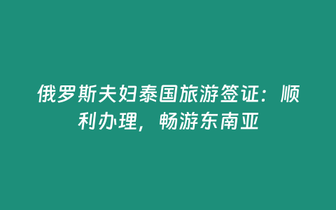 俄羅斯夫婦泰國旅游簽證：順利辦理，暢游東南亞