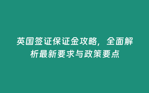 英國簽證保證金攻略，全面解析最新要求與政策要點