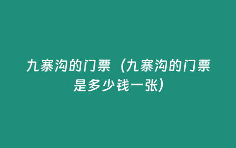 九寨溝的門票（九寨溝的門票是多少錢一張）