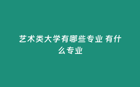 藝術類大學有哪些專業 有什么專業