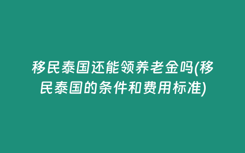 移民泰國還能領養(yǎng)老金嗎(移民泰國的條件和費用標準)