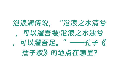 滄浪淵傳說，“滄浪之水清兮，可以濯吾纓;滄浪之水濁兮，可以濯吾足?！薄鬃印度孀痈琛返牡攸c在哪里？