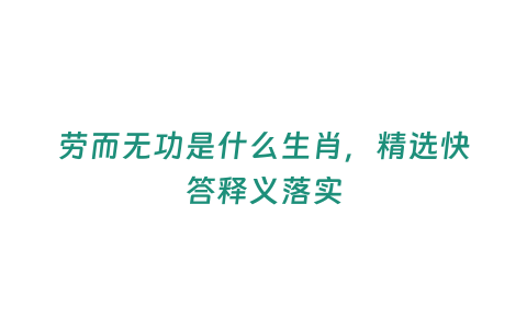 勞而無功是什么生肖，精選快答釋義落實